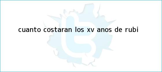 trinos de ¿Cuánto costarán los <b>XV años de Rubí</b>?