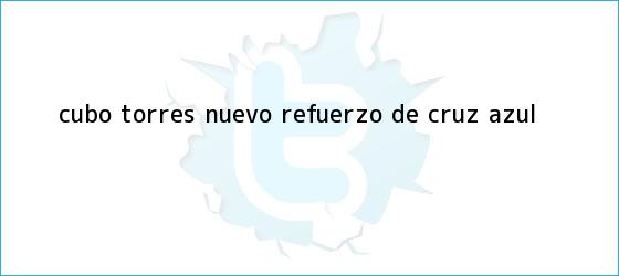 trinos de <b>Cubo Torres</b>, nuevo refuerzo de Cruz Azul