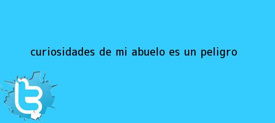 ver tweets sobre curiosidades de mi abuelo es un peligro trinos de Curiosidades de <b>Mi Abuelo Es Un Peligro</b>