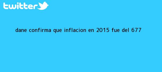 trinos de <b>Dane</b> confirma que inflación en 2015 fue del 6,77 %