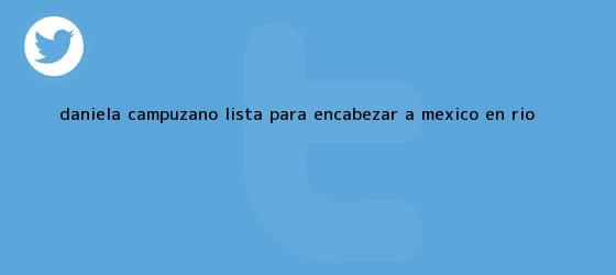 trinos de <b>Daniela Campuzano</b>, lista para encabezar a México en Río