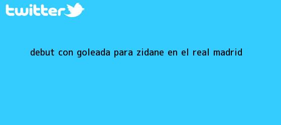 trinos de Debut con goleada para Zidane en el <b>Real Madrid</b>