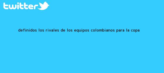 trinos de Definidos los rivales de los equipos colombianos para la <b>Copa</b> ...