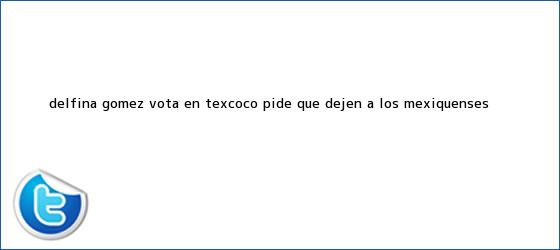 ver tweets sobre delfina gomez vota en texcoco pide que dejen a los mexiquenses trinos de <b>Delfina Gómez</b> vota en Texcoco; pide que dejen a los mexiquenses ...