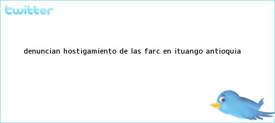 trinos de <i>Denuncian hostigamiento de las Farc en Ituango, Antioquia</i>