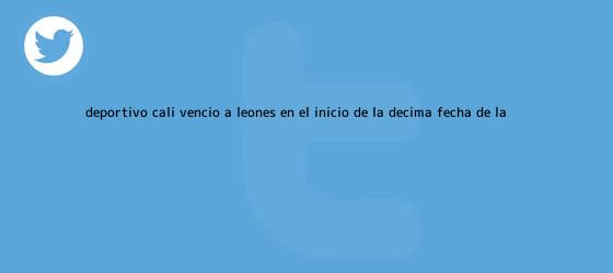 ver tweets sobre deportivo cali vencio a leones en el inicio de la decima fecha de la trinos de <b>Deportivo Cali</b> venció a Leones en el inicio de la décima fecha de la ...