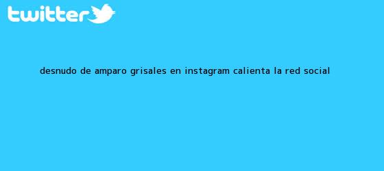 trinos de Desnudo de <b>Amparo Grisales</b> en Instagram calienta la red social