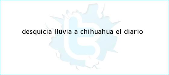 trinos de Desquicia lluvia a <b>Chihuahua</b> | El Diario