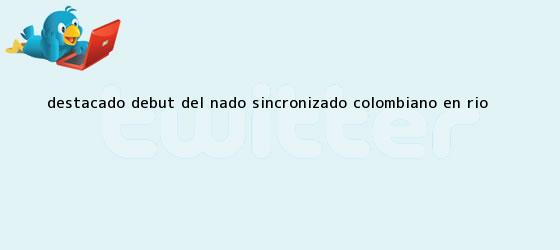 trinos de Destacado debut del <b>nado sincronizado</b> colombiano en Río