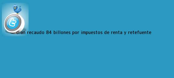 trinos de <b>Dian</b> recaudó 84 billones por impuestos de Renta y Retefuente