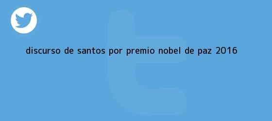 trinos de Discurso de Santos por premio <b>Nobel de Paz</b> 2016