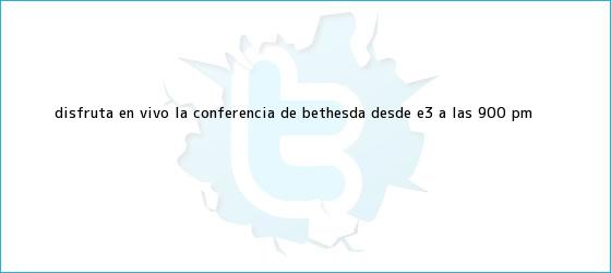 trinos de Disfruta en vivo la conferencia de Bethesda desde <b>E3</b> a las 9:00 PM