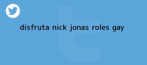 trinos de Disfruta <b>Nick Jonas</b> roles gay