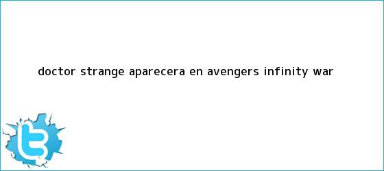 trinos de <b>Doctor Strange</b> aparecerá en Avengers: Infinity War