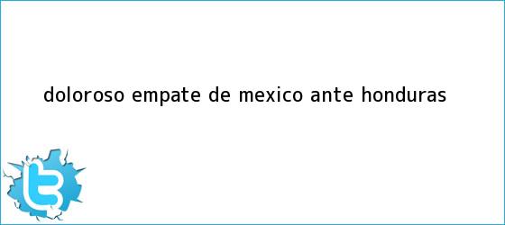 trinos de Doloroso empate de <b>México</b> ante <b>Honduras</b>