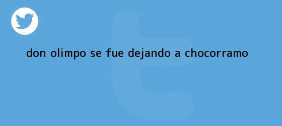 ver tweets sobre don olimpo se fue dejando a chocorramo trinos de Don <b>Olimpo</b> se fue dejando a Chocorramo
