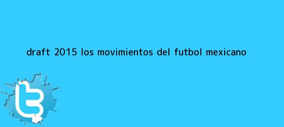 trinos de <b>Draft</b> 2015: Los movimientos del <b>futbol mexicano</b>