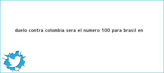 trinos de Duelo contra <b>Colombia</b> será el número 100 para <b>Brasil</b> en ...