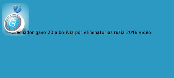 trinos de Ecuador ganó 2-0 a Bolivia por <b>Eliminatorias</b> Rusia 2018 (Video)
