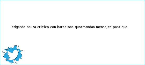 trinos de Edgardo Bauza, crítico con <b>Barcelona</b>: "Mandan mensajes para que ...