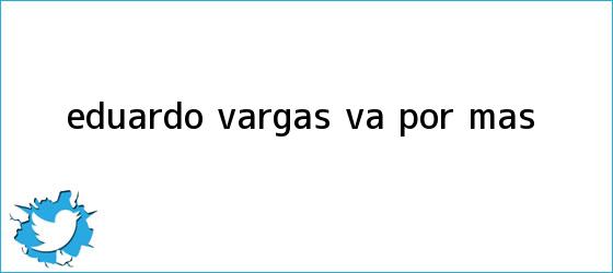 ver tweets sobre eduardo vargas va por mas trinos de <b>Eduardo Vargas</b> va por más