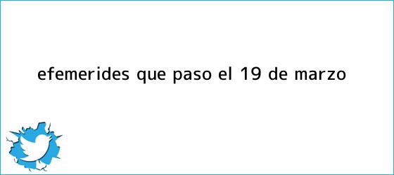 trinos de Efemérides: ¿qué pasó el <b>19 de marzo</b>?