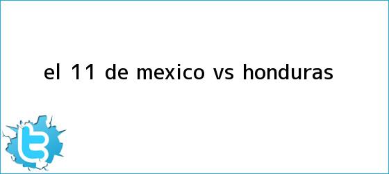 trinos de El 11 de <b>México vs Honduras</b>