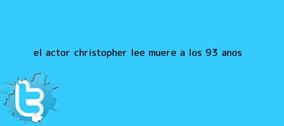 trinos de El actor <b>Christopher Lee</b> muere a los 93 años