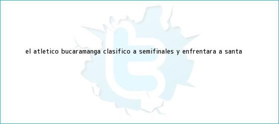 ver tweets sobre el atletico bucaramanga clasifico a semifinales y enfrentara a santa trinos de El <b>Atlético Bucaramanga</b> clasificó a semifinales y enfrentará a Santa ...