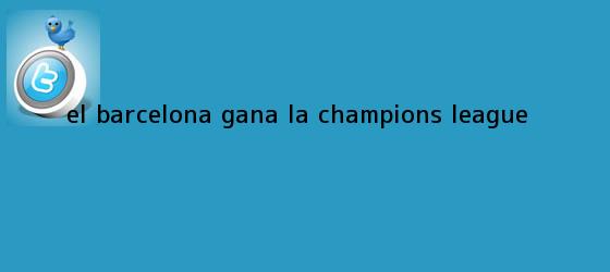 trinos de El Barcelona gana la <b>Champions League</b>