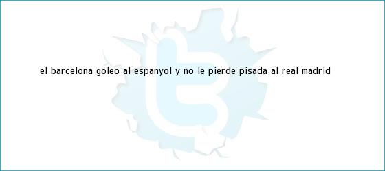 ver tweets sobre el barcelona goleo al espanyol y no le pierde pisada al real madrid trinos de El <b>Barcelona</b> goleó al Espanyol y no le pierde pisada al Real Madrid