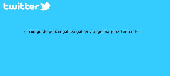 trinos de El código de policía, <b>Galileo Galilei</b> y Angelina Jolie fueron los ...