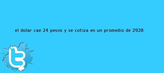 trinos de El <b>dólar</b> cae 24 pesos y se cotiza en un promedio de $2.928