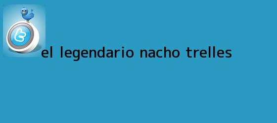 trinos de El legendario <b>Nacho Trelles</b>