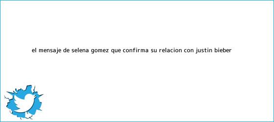 trinos de El mensaje de Selena Gómez que confirma su relación con <b>Justin Bieber</b>