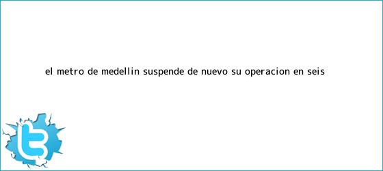 trinos de El <b>metro de Medellín</b> suspende de nuevo su operación en seis ...