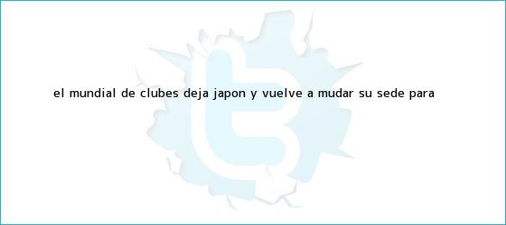 trinos de El <b>Mundial de Clubes</b> deja Japón y vuelve a mudar su sede para ...