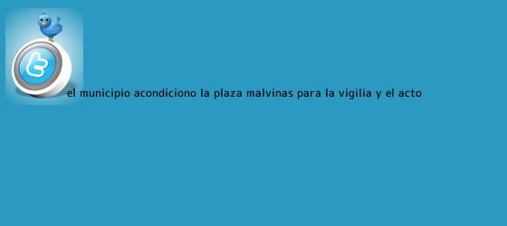 trinos de El Municipio acondicionó la Plaza Malvinas para la <b>vigilia</b> y el acto ...