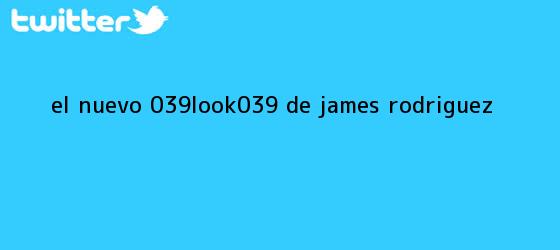trinos de El <b>nuevo</b> '<b>look' de James</b> Rodriguez