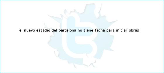 ver tweets sobre el nuevo estadio del barcelona no tiene fecha para iniciar obras trinos de El nuevo estadio del <b>Barcelona</b> no tiene fecha para iniciar obras
