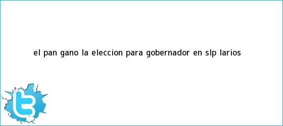 trinos de El PAN <b>ganó</b> la elección para gobernador en SLP: Larios
