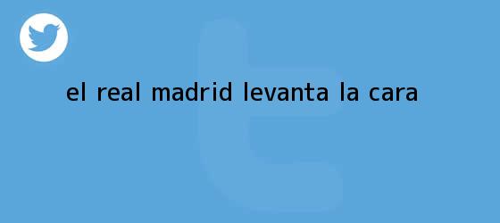 trinos de El <b>Real Madrid</b> levanta la cara