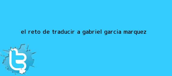 trinos de El reto de traducir a <b>Gabriel García Márquez</b>