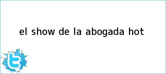 trinos de El show de la Abogada <b>Hot</b>