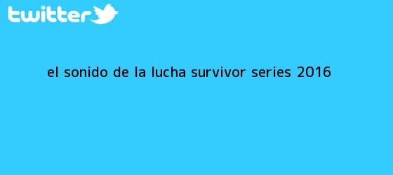 trinos de El sonido de la lucha ? <b>Survivor Series 2016</b>