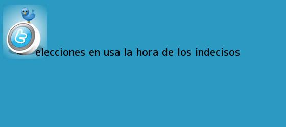 trinos de <b>Elecciones</b> en <b>USA</b>: La hora de los indecisos