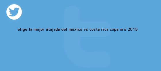 trinos de Elige la mejor atajada del <b>México vs Costa Rica</b>; Copa Oro 2015 <b>...</b>