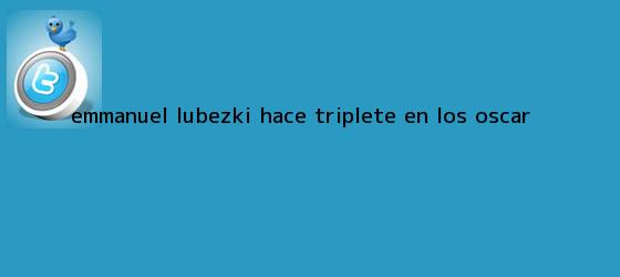 trinos de <b>Emmanuel Lubezki</b> hace triplete en los Oscar