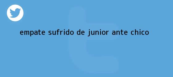 trinos de Empate sufrido de <b>Junior</b> ante Chicó