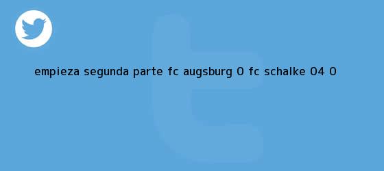 trinos de Empieza segunda parte FC Augsburg 0, FC Schalke 04 0.